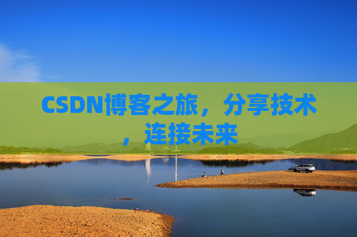 CSDN博客之旅，分享技术，连接未来